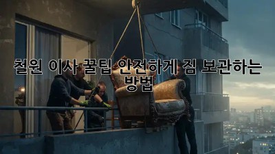 철원 이사 꿀팁🍯 안전하게 짐 보관하는 방법!