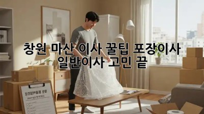 창원 마산 이사 꿀팁🍯 포장이사? 일반이사? 고민 끝!