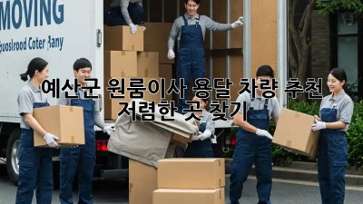 예산군 원룸이사 용달 차량 추천: 저렴한 곳 찾기! 🚚📦