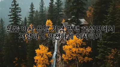 원룸 이사 용달 가격: 평택 오성면에서 저렴하고 안전하게 이사하기